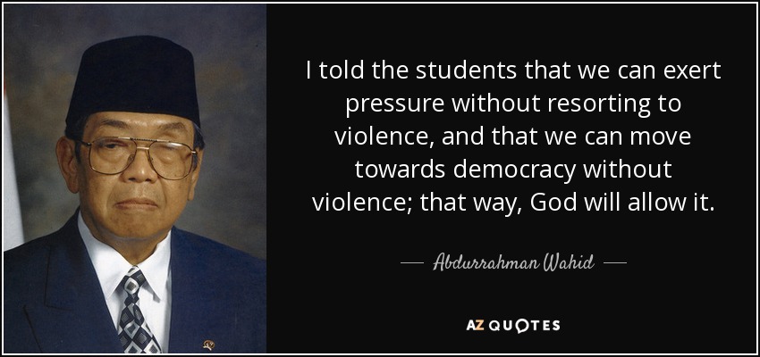 I told the students that we can exert pressure without resorting to violence, and that we can move towards democracy without violence; that way, God will allow it. - Abdurrahman Wahid