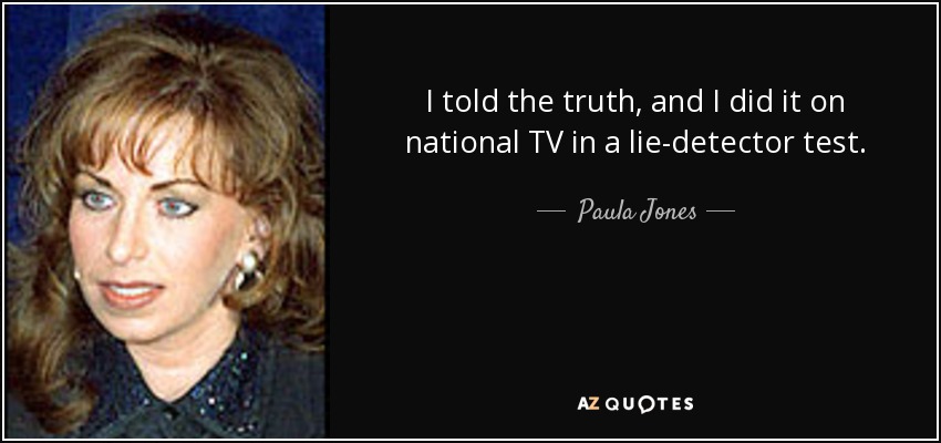I told the truth, and I did it on national TV in a lie-detector test. - Paula Jones