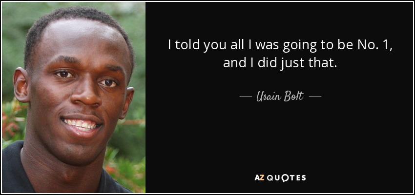 I told you all I was going to be No. 1, and I did just that. - Usain Bolt
