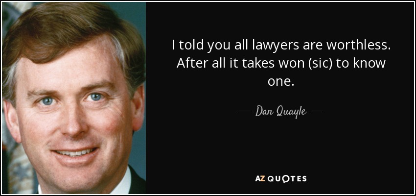 I told you all lawyers are worthless. After all it takes won (sic) to know one. - Dan Quayle