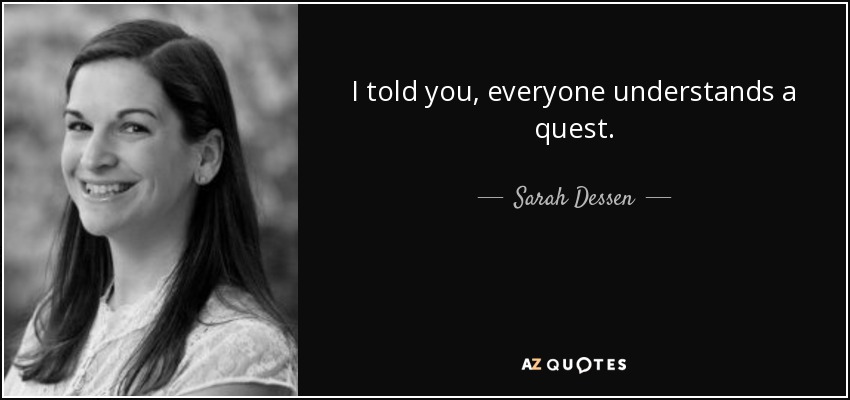 I told you, everyone understands a quest. - Sarah Dessen