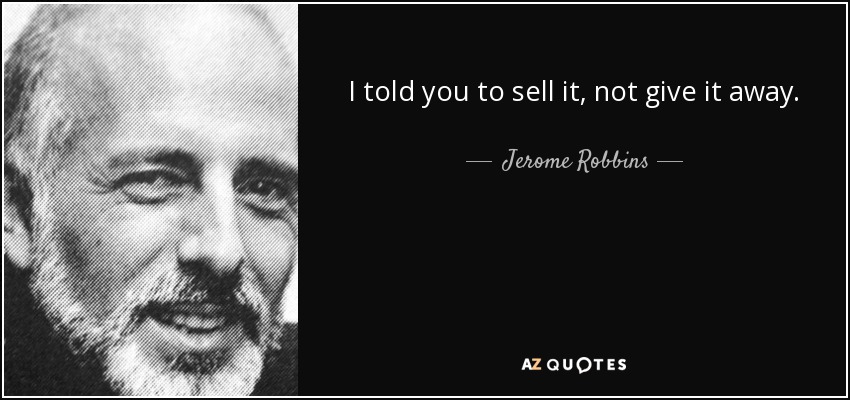 I told you to sell it, not give it away. - Jerome Robbins