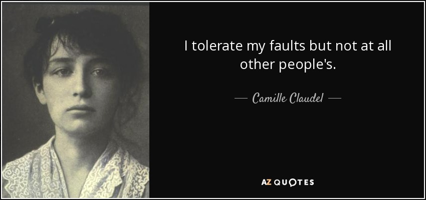 I tolerate my faults but not at all other people's. - Camille Claudel