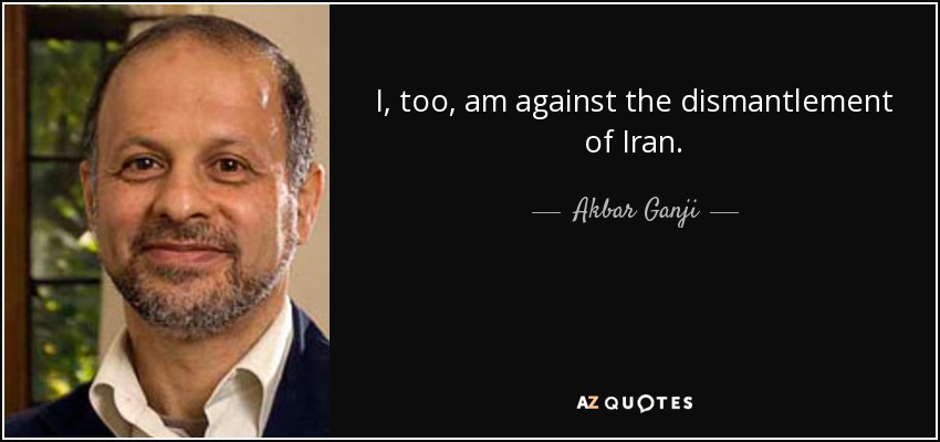 I, too, am against the dismantlement of Iran. - Akbar Ganji