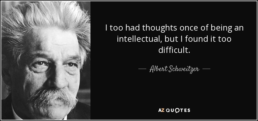 I too had thoughts once of being an intellectual, but I found it too difficult. - Albert Schweitzer