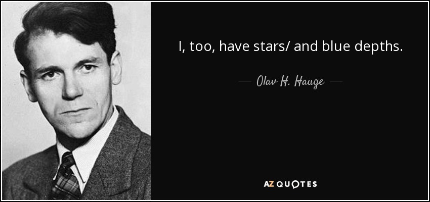 I, too, have stars/ and blue depths. - Olav H. Hauge