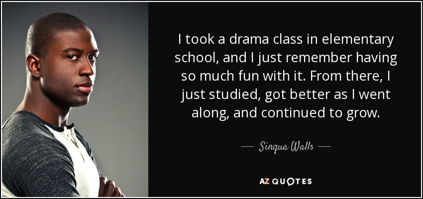 I took a drama class in elementary school, and I just remember having so much fun with it. From there, I just studied, got better as I went along, and continued to grow. - Sinqua Walls