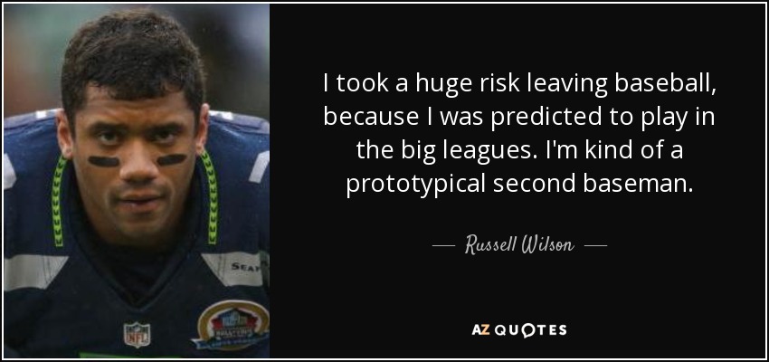 I took a huge risk leaving baseball, because I was predicted to play in the big leagues. I'm kind of a prototypical second baseman. - Russell Wilson