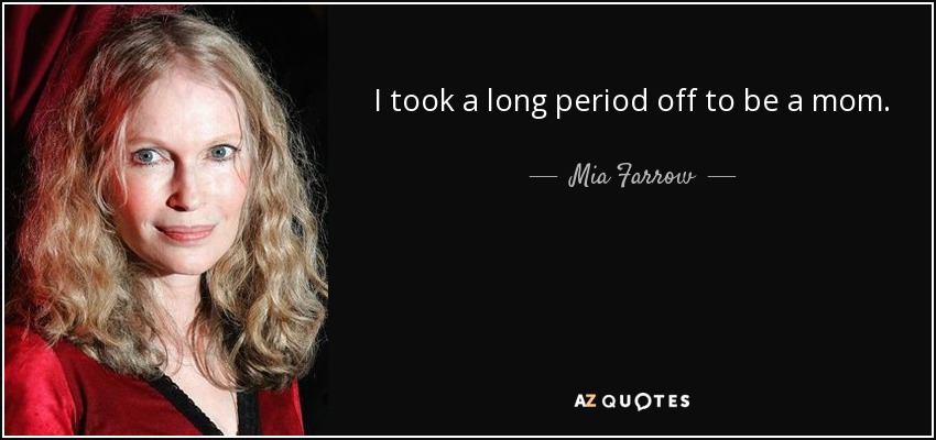 I took a long period off to be a mom. - Mia Farrow