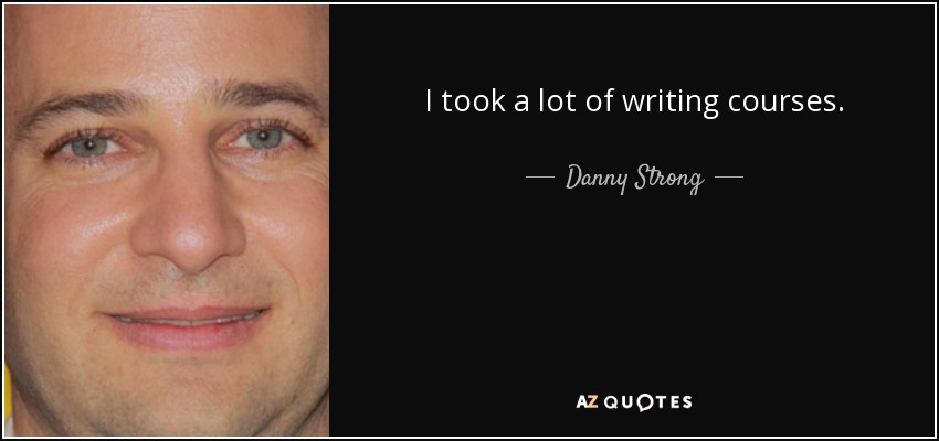 I took a lot of writing courses. - Danny Strong