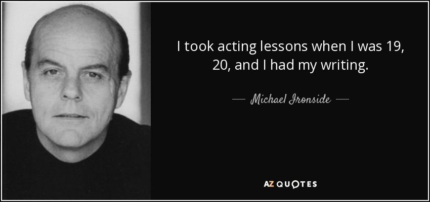 I took acting lessons when I was 19, 20, and I had my writing. - Michael Ironside