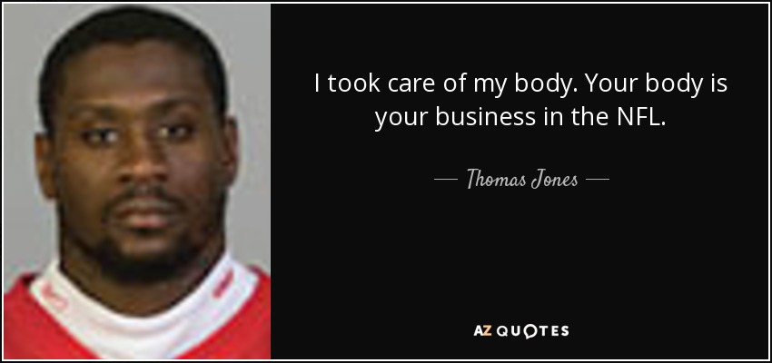 I took care of my body. Your body is your business in the NFL. - Thomas Jones