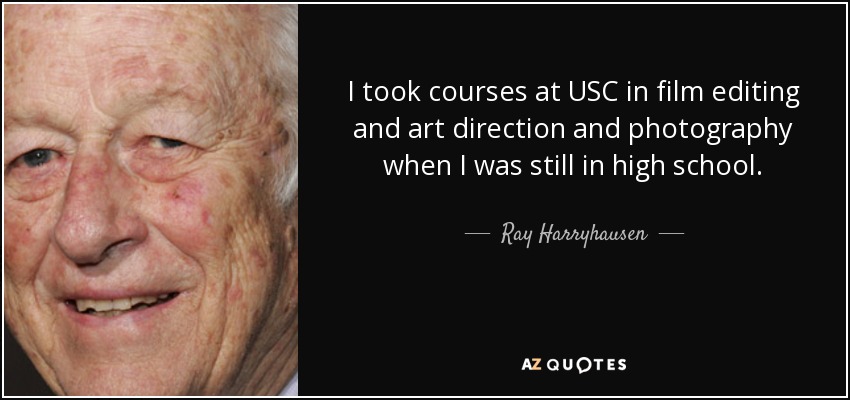 I took courses at USC in film editing and art direction and photography when I was still in high school. - Ray Harryhausen