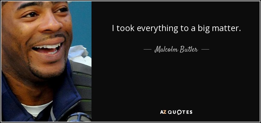 I took everything to a big matter. - Malcolm Butler