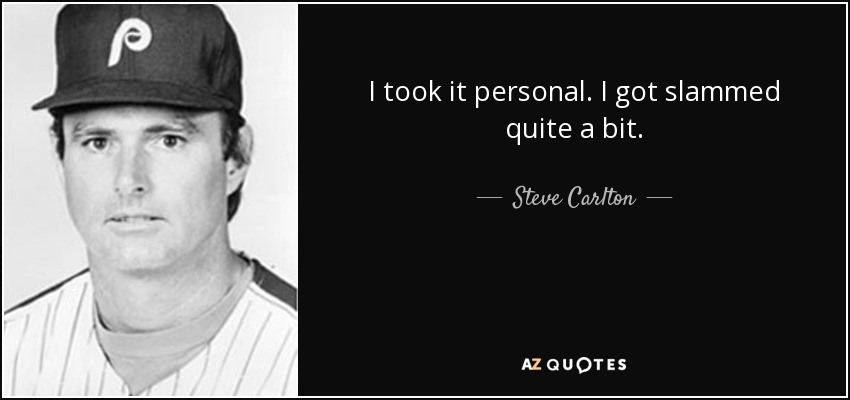 I took it personal. I got slammed quite a bit. - Steve Carlton