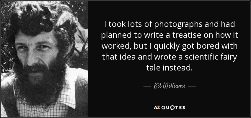 I took lots of photographs and had planned to write a treatise on how it worked, but I quickly got bored with that idea and wrote a scientific fairy tale instead. - Kit Williams