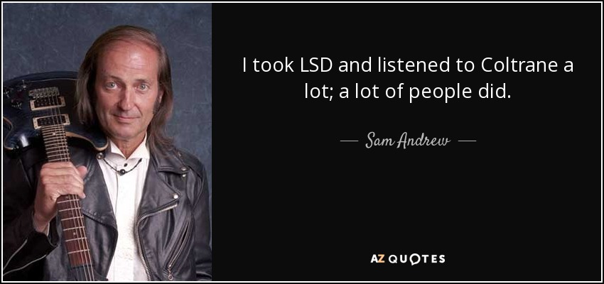 I took LSD and listened to Coltrane a lot; a lot of people did. - Sam Andrew