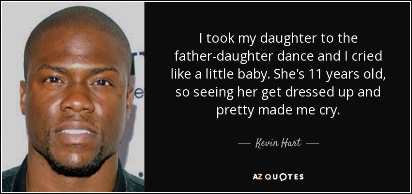 I took my daughter to the father-daughter dance and I cried like a little baby. She's 11 years old, so seeing her get dressed up and pretty made me cry. - Kevin Hart