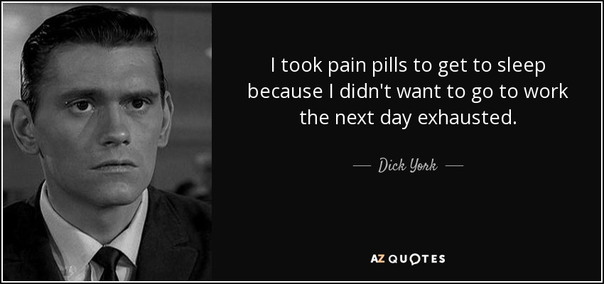 I took pain pills to get to sleep because I didn't want to go to work the next day exhausted. - Dick York