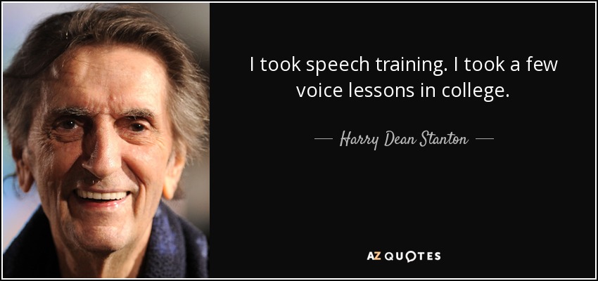 I took speech training. I took a few voice lessons in college. - Harry Dean Stanton