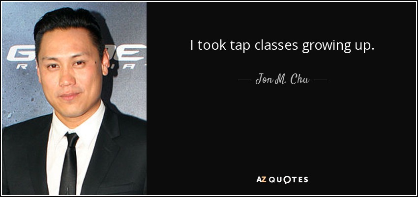 I took tap classes growing up. - Jon M. Chu
