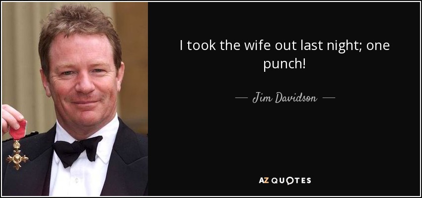 I took the wife out last night; one punch! - Jim Davidson