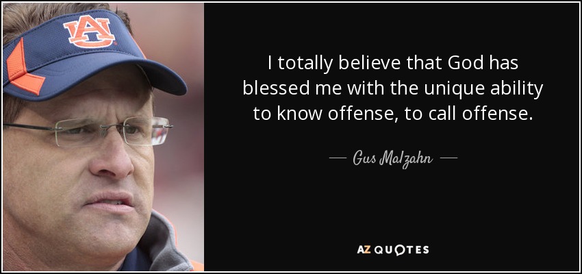 I totally believe that God has blessed me with the unique ability to know offense, to call offense. - Gus Malzahn