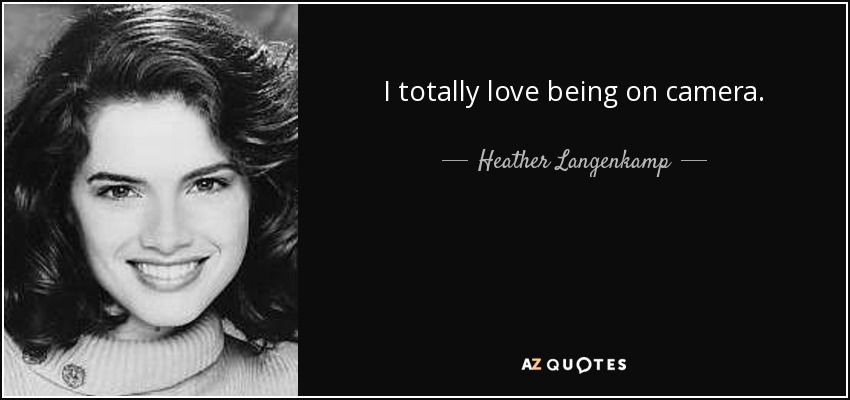 I totally love being on camera. - Heather Langenkamp