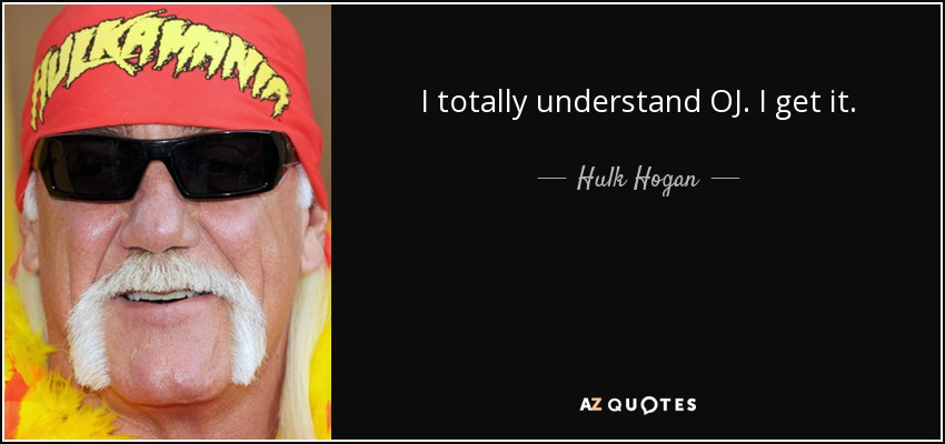 I totally understand OJ. I get it. - Hulk Hogan