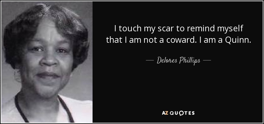 I touch my scar to remind myself that I am not a coward. I am a Quinn. - Delores Phillips