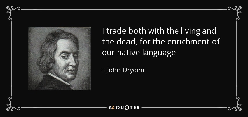 I trade both with the living and the dead, for the enrichment of our native language. - John Dryden