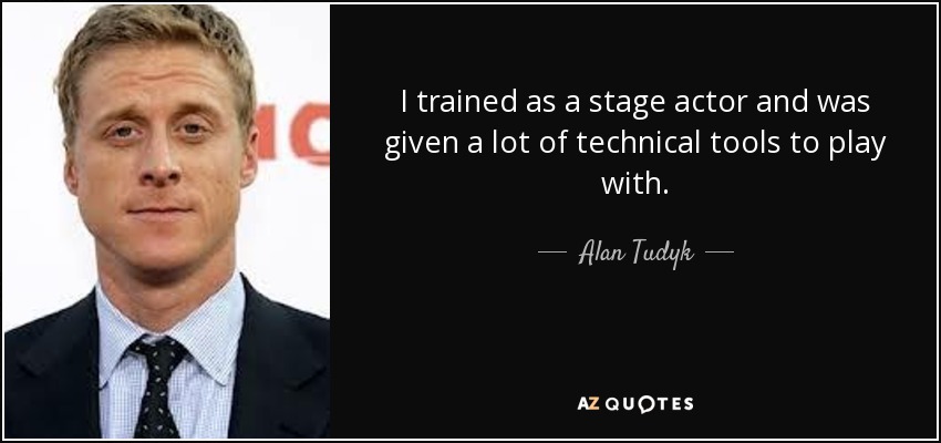 I trained as a stage actor and was given a lot of technical tools to play with. - Alan Tudyk