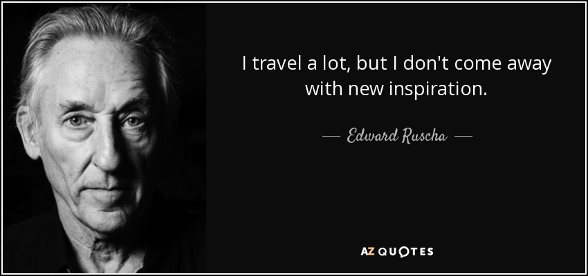 I travel a lot, but I don't come away with new inspiration. - Edward Ruscha