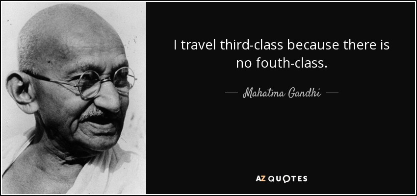 I travel third-class because there is no fouth-class. - Mahatma Gandhi