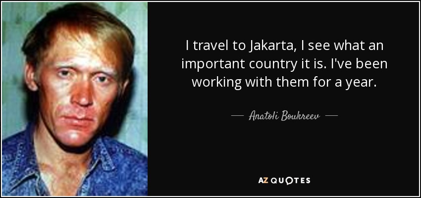 I travel to Jakarta, I see what an important country it is. I've been working with them for a year. - Anatoli Boukreev