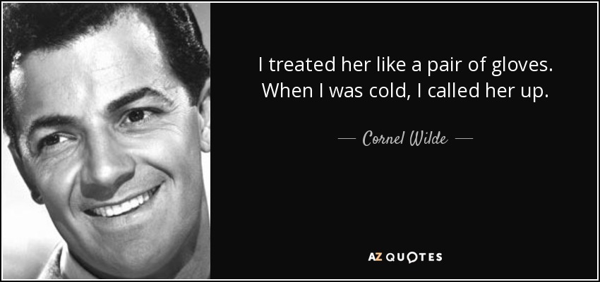 I treated her like a pair of gloves. When I was cold, I called her up. - Cornel Wilde