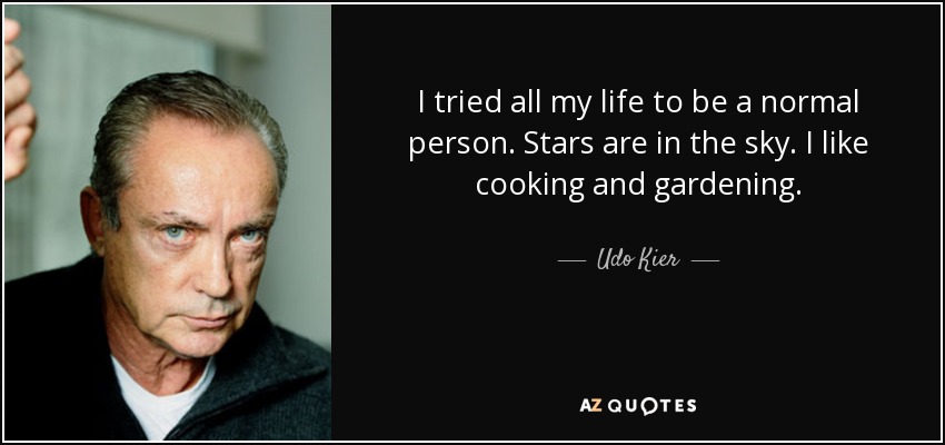 I tried all my life to be a normal person. Stars are in the sky. I like cooking and gardening. - Udo Kier