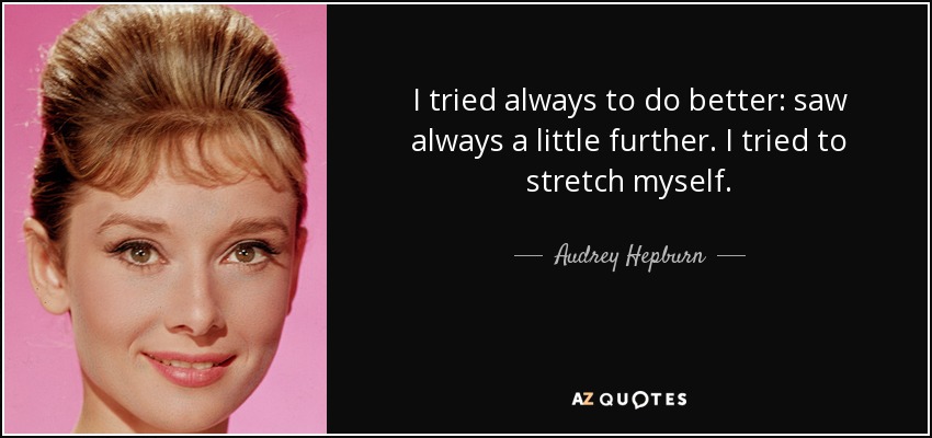 I tried always to do better: saw always a little further. I tried to stretch myself. - Audrey Hepburn