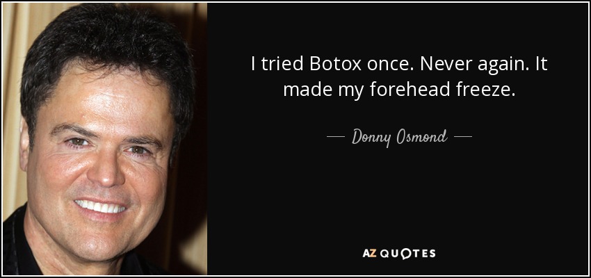 I tried Botox once. Never again. It made my forehead freeze. - Donny Osmond