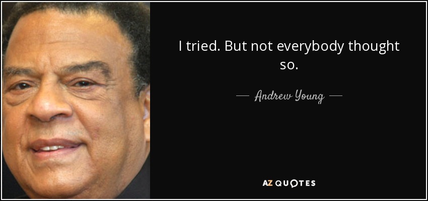 I tried. But not everybody thought so. - Andrew Young