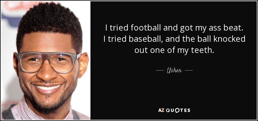 I tried football and got my ass beat. I tried baseball, and the ball knocked out one of my teeth. - Usher