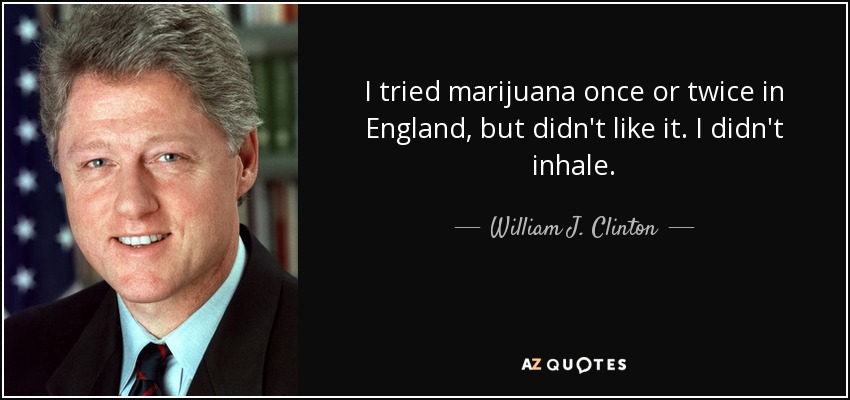 I tried marijuana once or twice in England, but didn't like it. I didn't inhale. - William J. Clinton