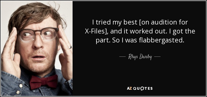 I tried my best [on audition for X-Files], and it worked out. I got the part. So I was flabbergasted. - Rhys Darby
