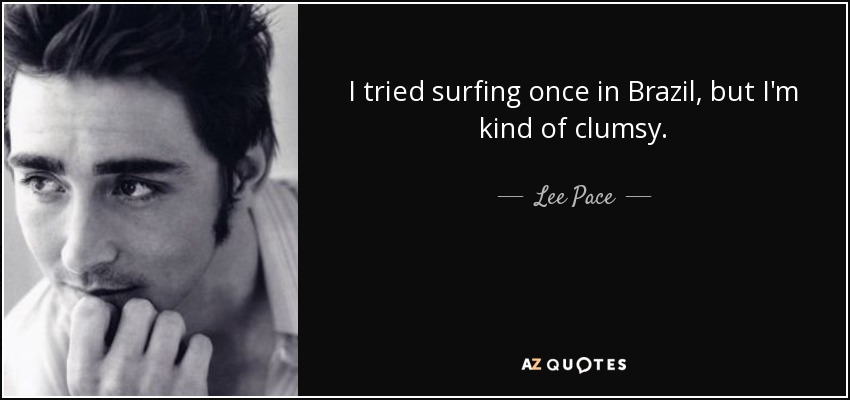 I tried surfing once in Brazil, but I'm kind of clumsy. - Lee Pace