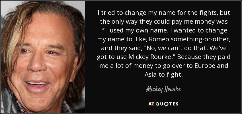 I tried to change my name for the fights, but the only way they could pay me money was if I used my own name. I wanted to change my name to, like, Romeo something-or-other, and they said, 
