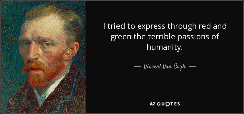 I tried to express through red and green the terrible passions of humanity. - Vincent Van Gogh