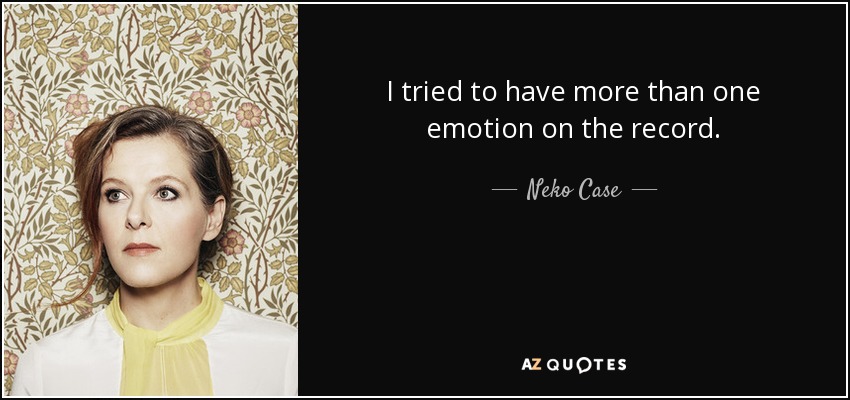 I tried to have more than one emotion on the record. - Neko Case