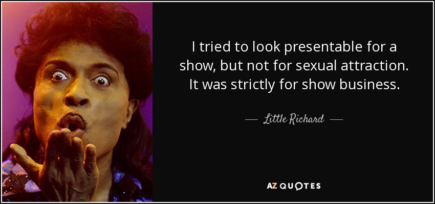 I tried to look presentable for a show, but not for sexual attraction. It was strictly for show business. - Little Richard