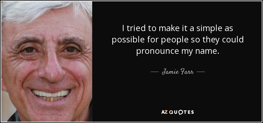 I tried to make it a simple as possible for people so they could pronounce my name. - Jamie Farr