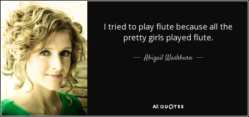 I tried to play flute because all the pretty girls played flute. - Abigail Washburn